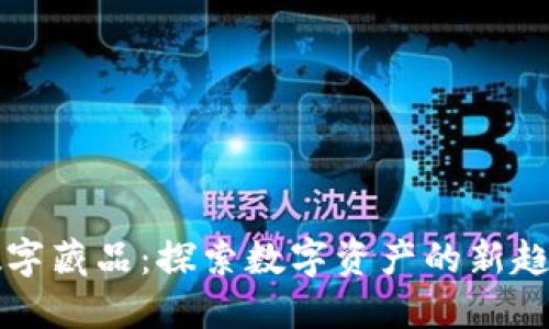 壹钱包数字藏品：探索数字资产的新趋势与未来