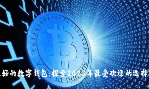 人气最好的数字钱包：探索2023年最受欢迎的选择与优势
