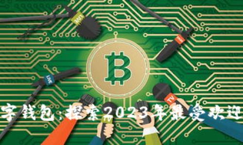 人气最好的数字钱包：探索2023年最受欢迎的选择与优势