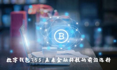 数字钱包755:未来金融科技的前沿选择