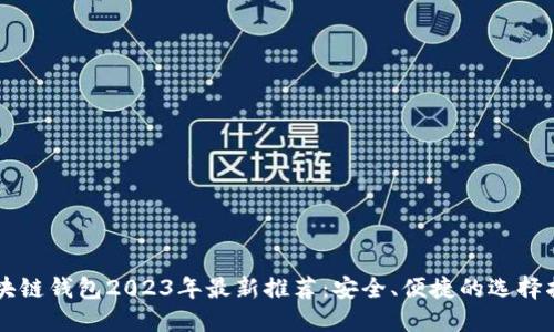 区块链钱包2023年最新推荐:安全、便捷的选择指南