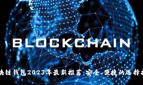 区块链钱包2023年最新推荐:安全、便捷的选择指南
