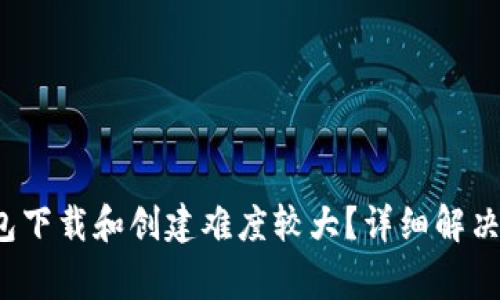 为什么IM Token钱包下载和创建难度较大?详细解决方法与常见问题解答