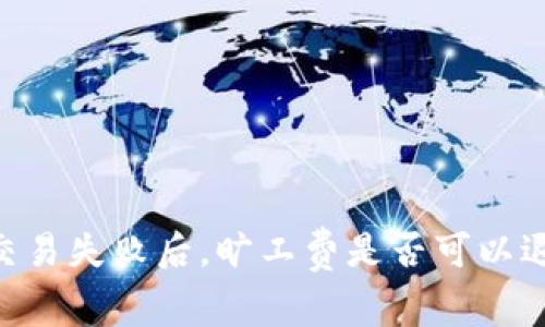 Tokenim交易失败后,旷工费是否可以退还的详解