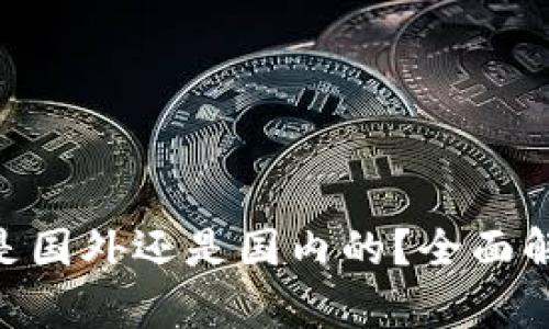Tokenim钱包是国外还是国内的?全面解析和使用指南