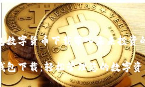 将钱能钱包数字货币下载带入未来投资的全新体验
数字货币钱包下载:轻松管理您的数字资产