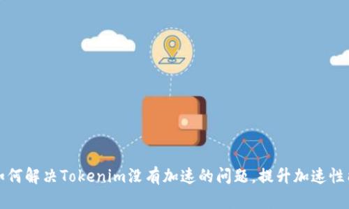 如何解决Tokenim没有加速的问题,提升加速性能