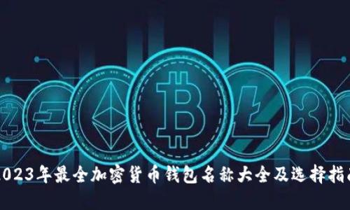 2023年最全加密货币钱包名称大全及选择指南
