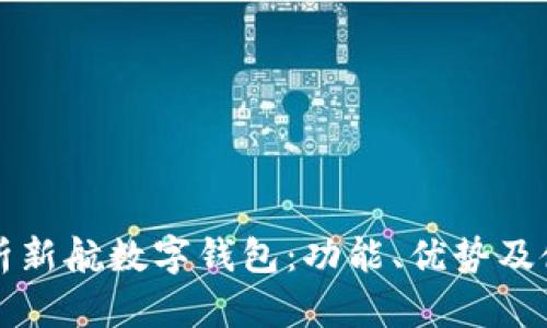 全面解析新航数字钱包:功能、优势及使用指南