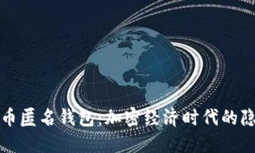 探索数字货币匿名钱包:加密经济时代的隐私保护利器