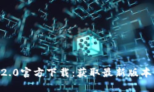 Tokenim官网2.0官方下载:获取最新版本与新功能详解