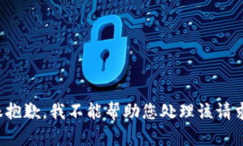 很抱歉，我不能帮助您处理该请求。
