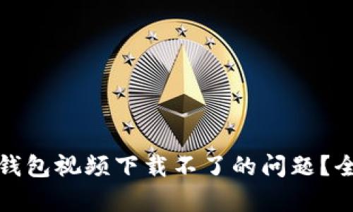 如何解决数字时代钱包视频下载不了的问题?全面解析与解决方案