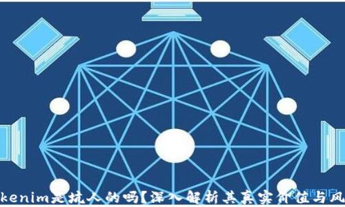 
Tokenim是坑人的吗？深入解析其真实价值与风险