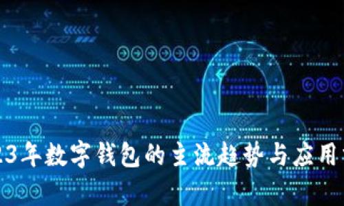 2023年数字钱包的主流趋势与应用分析