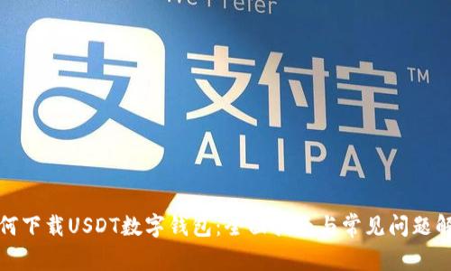 如何下载USDT数字钱包：全面指南与常见问题解答