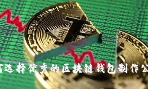 如何选择优秀的区块链钱包制作公司？