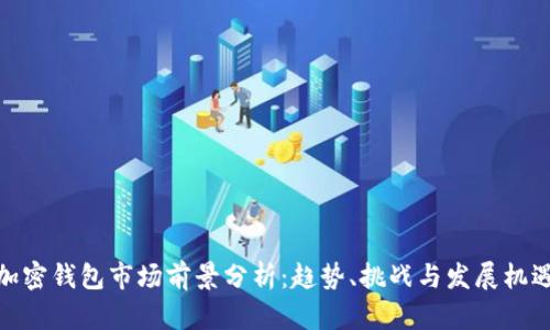 加密钱包市场前景分析：趋势、挑战与发展机遇