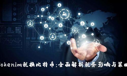 Tokenim税换比特币:全面解析税务影响与策略