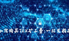 如何购买TRX矿工费：一站式指南