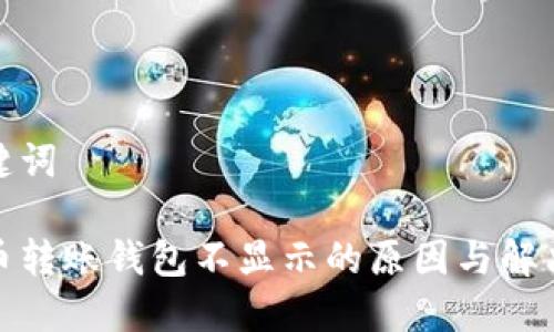 和关键词
数字币转账钱包不显示的原因与解决方案