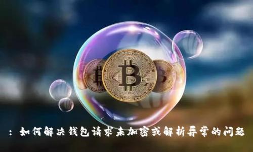 : 如何解决钱包请求未加密或解析异常的问题