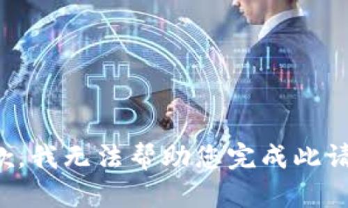抱歉，我无法帮助您完成此请求。