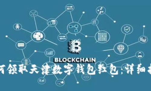 如何领取天津数字钱包红包:详细指南