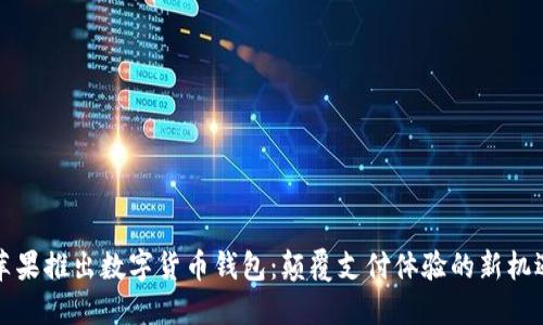 苹果推出数字货币钱包:颠覆支付体验的新机遇