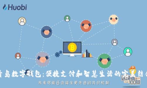 青岛数字钱包:便捷支付和智慧生活的完美结合