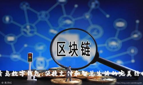 青岛数字钱包:便捷支付和智慧生活的完美结合