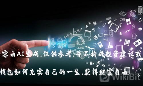 注意:下面的内容由AI生成,仅供参考,并不构成投资建议或商业决策指导。
现在做区块链钱包如何充实自己的一生,获得财富自由