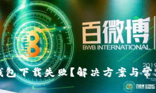 挪威数字钱包下载失败?解决方案与常见问题解析
