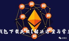 挪威数字钱包下载失败？解决方案与常