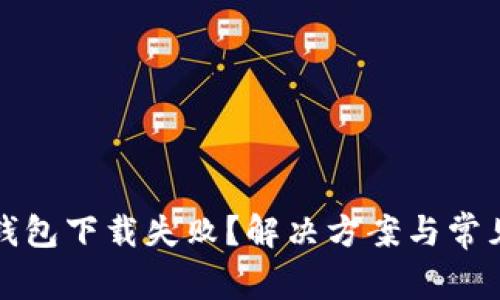挪威数字钱包下载失败?解决方案与常见问题解析