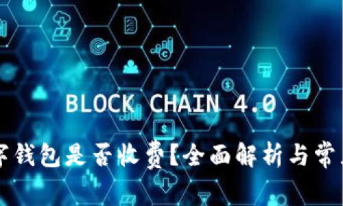 区块链数字钱包是否收费?全面解析与常见疑问解答