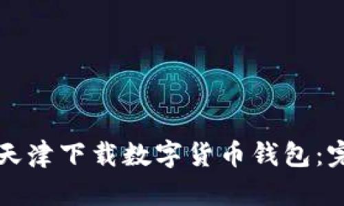 如何在天津下载数字货币钱包:完整指南