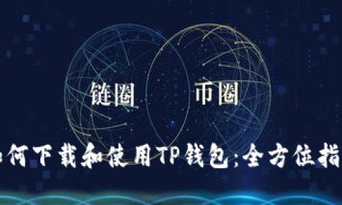 如何下载和使用TP钱包：全方位指南