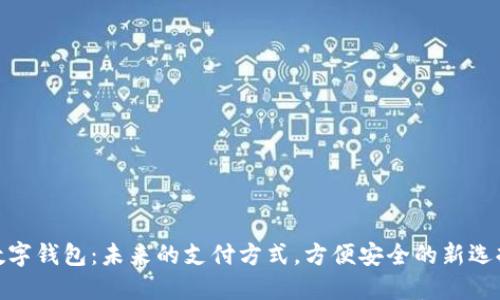 数字钱包:未来的支付方式,方便安全的新选择