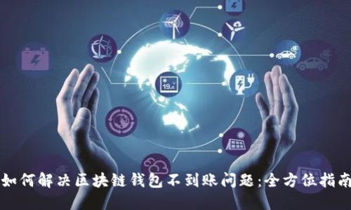 如何解决区块链钱包不到账问题:全方位指南