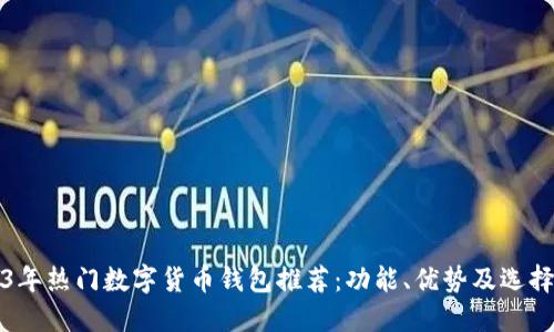 2023年热门数字货币钱包推荐:功能、优势及选择指南
