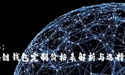 建议： 
区块链钱包定制价格表解析与选择指南