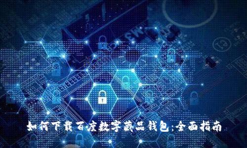 如何下载百度数字藏品钱包:全面指南