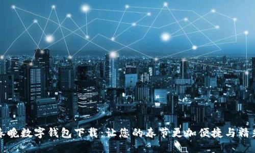 春晚数字钱包下载:让您的春节更加便捷与精彩