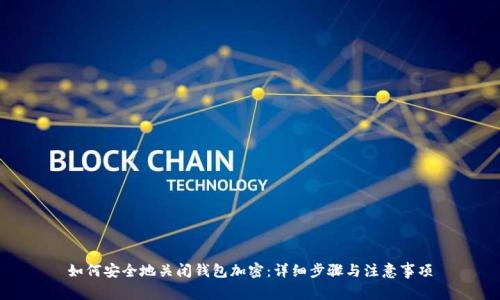如何安全地关闭钱包加密:详细步骤与注意事项