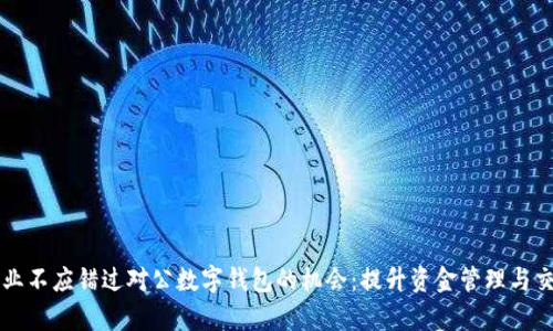 为何企业不应错过对公数字钱包的机会:提升资金管理与交易效率