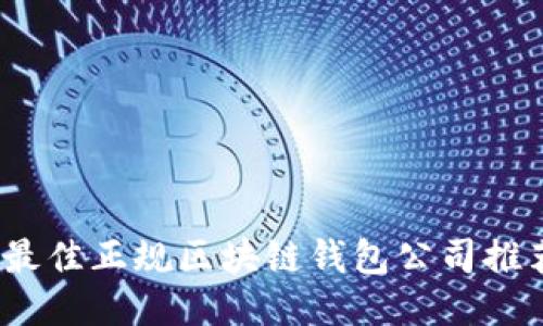 2023年最佳正规区块链钱包公司推荐与评测