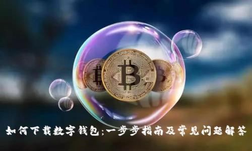 如何下载数字钱包：一步步指南及常见问题解答