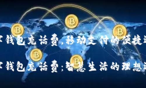 数字钱包充话费，移动支付的便捷选择

数字钱包充话费：智慧生活的理想选择