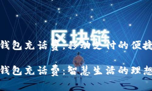 数字钱包充话费，移动支付的便捷选择

数字钱包充话费：智慧生活的理想选择